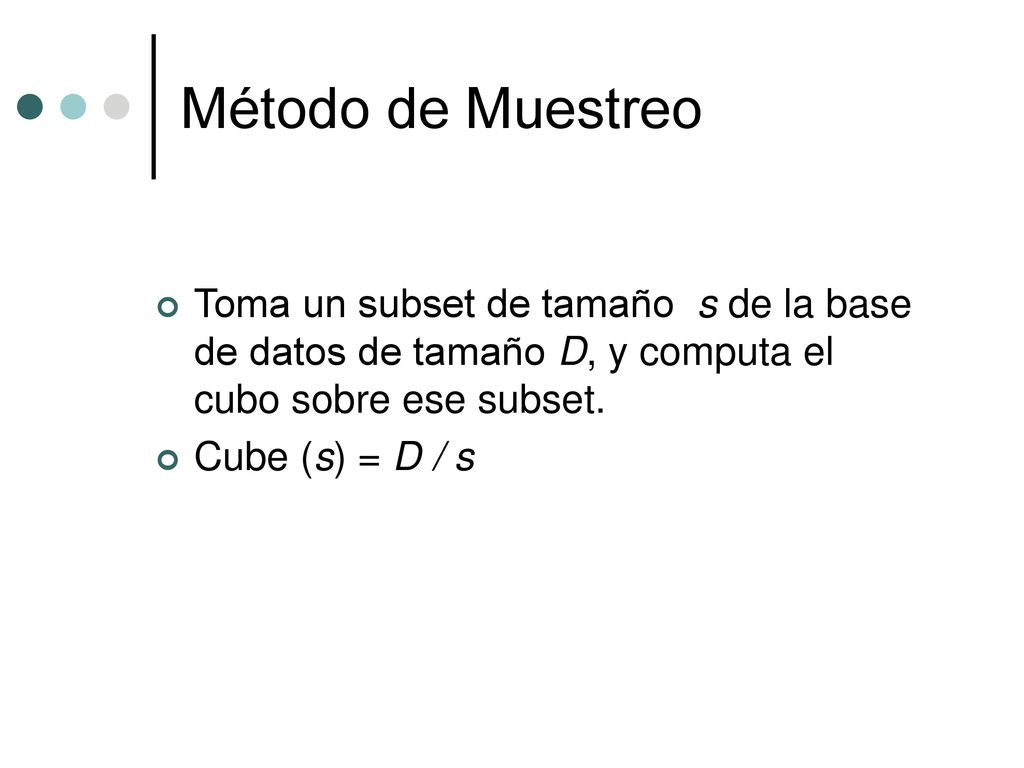 Método de Muestreo Toma un subset de tamaño s de la base de datos de tamaño D, y computa el cubo sobre ese subset.
