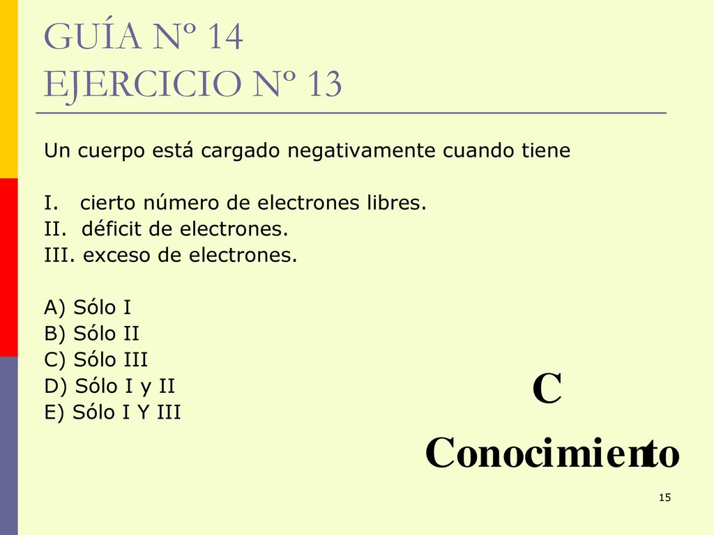 GUÍA Nº 14 EJERCICIO Nº 13 Un cuerpo está cargado negativamente cuando tiene. I. cierto número de electrones libres.