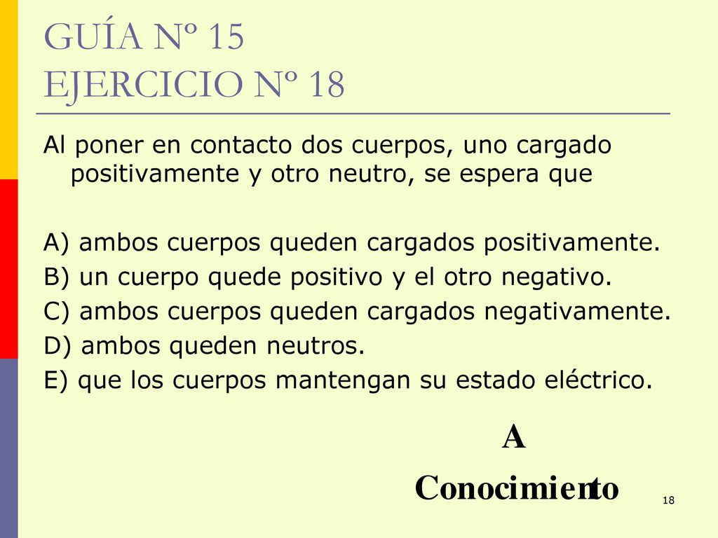 GUÍA Nº 15 EJERCICIO Nº 18 Al poner en contacto dos cuerpos, uno cargado positivamente y otro neutro, se espera que.