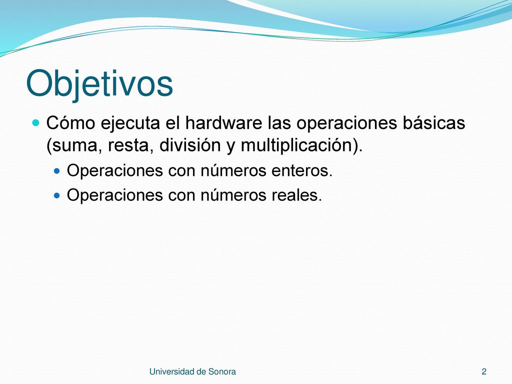 Objetivos Cómo ejecuta el hardware las operaciones básicas (suma, resta, división y multiplicación).