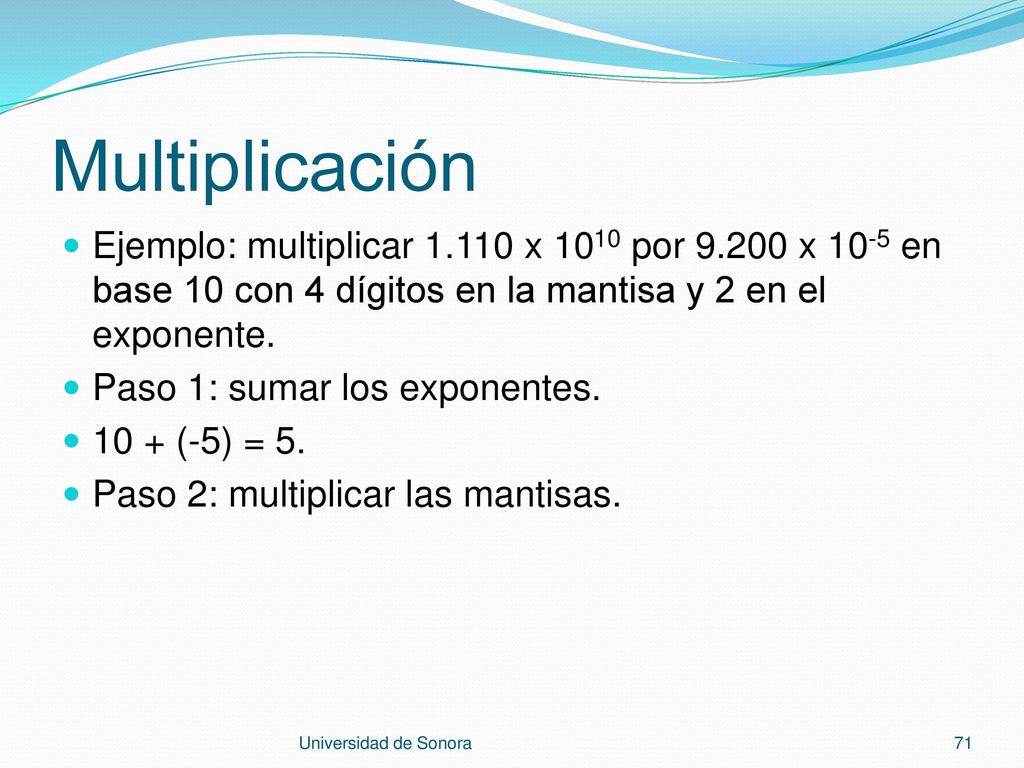 Multiplicación Ejemplo: multiplicar x 1010 por x 10-5 en base 10 con 4 dígitos en la mantisa y 2 en el exponente.