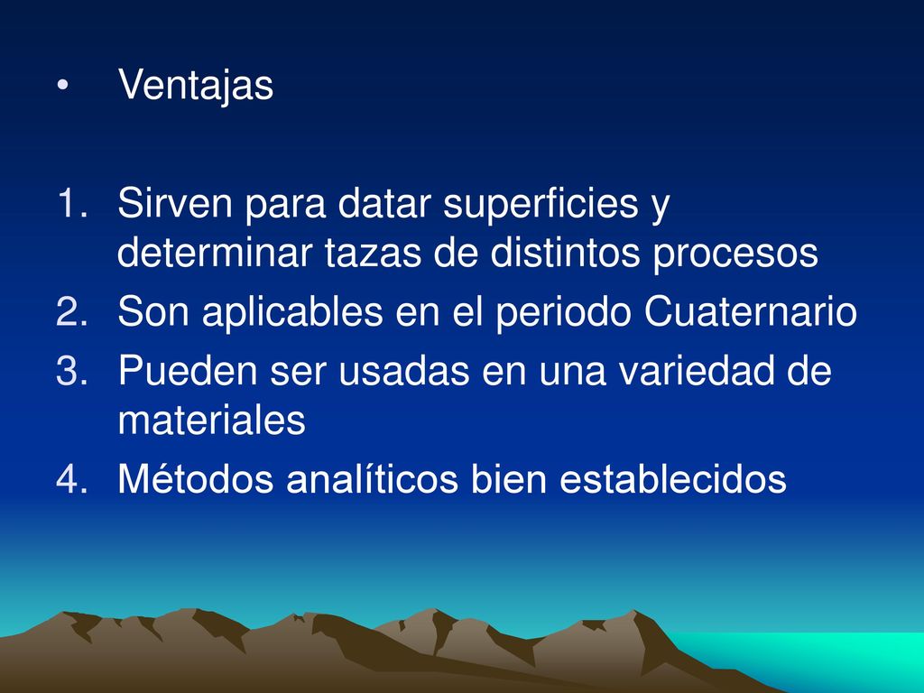 Ventajas Sirven para datar superficies y determinar tazas de distintos procesos. Son aplicables en el periodo Cuaternario.