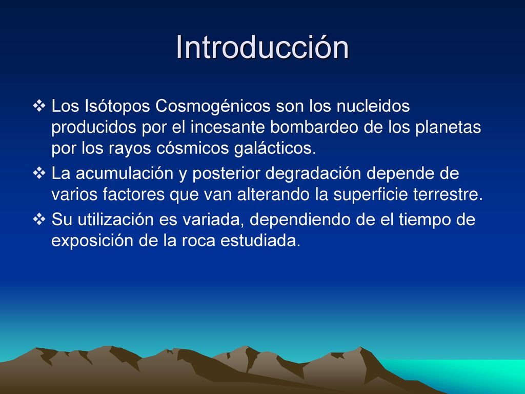 Introducción Los Isótopos Cosmogénicos son los nucleidos producidos por el incesante bombardeo de los planetas por los rayos cósmicos galácticos.