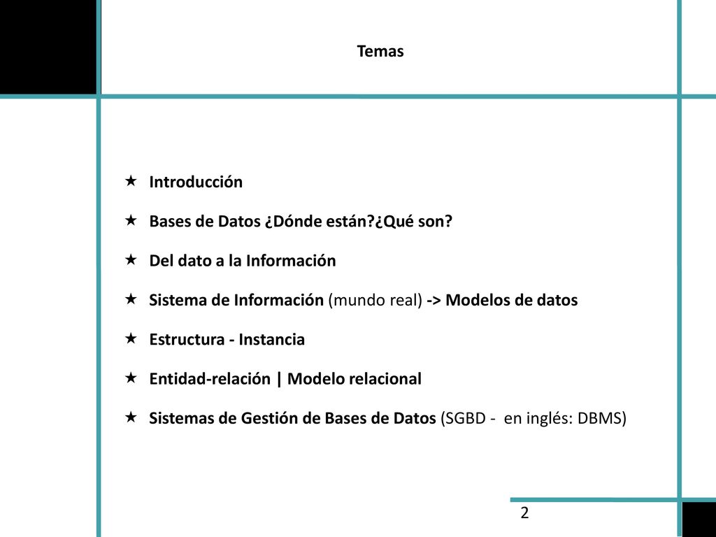 Temas Introducción. Bases de Datos ¿Dónde están ¿Qué son Del dato a la Información. Sistema de Información (mundo real) -> Modelos de datos.