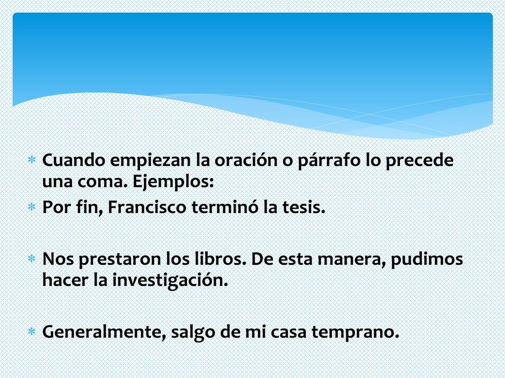 Cuando empiezan la oración o párrafo lo precede una coma. Ejemplos: