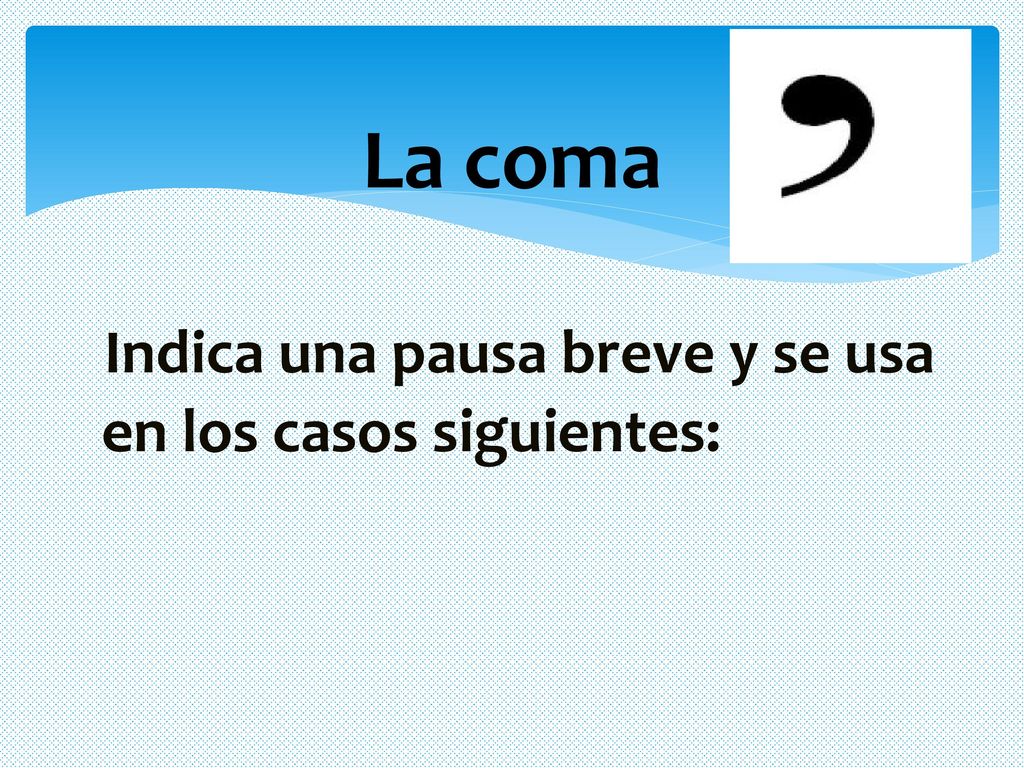 La coma Indica una pausa breve y se usa en los casos siguientes: