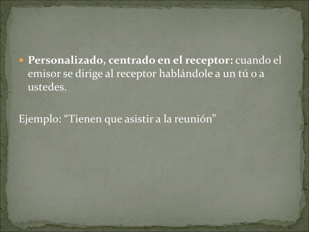 Personalizado, centrado en el receptor: cuando el emisor se dirige al receptor hablándole a un tú o a ustedes.
