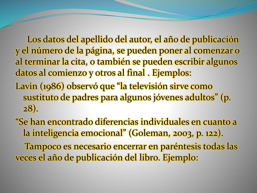 Los datos del apellido del autor, el año de publicación y el número de la página, se pueden poner al comenzar o al terminar la cita, o también se pueden escribir algunos datos al comienzo y otros al final . Ejemplos: