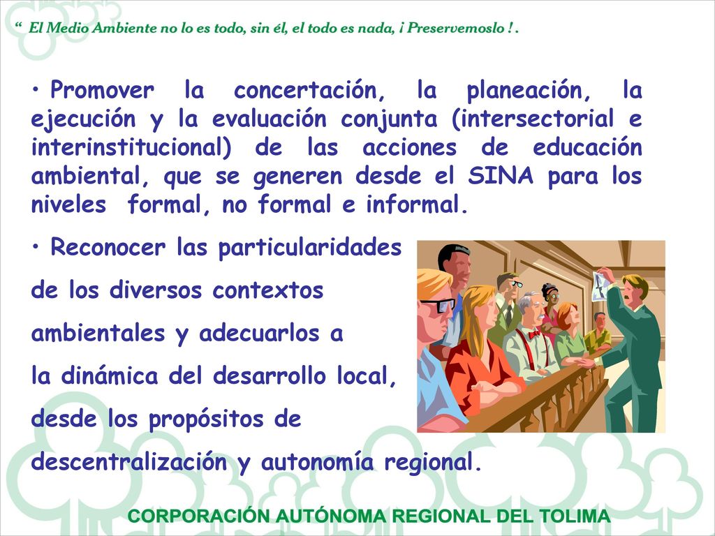Promover la concertación, la planeación, la ejecución y la evaluación conjunta (intersectorial e interinstitucional) de las acciones de educación ambiental, que se generen desde el SINA para los niveles formal, no formal e informal.