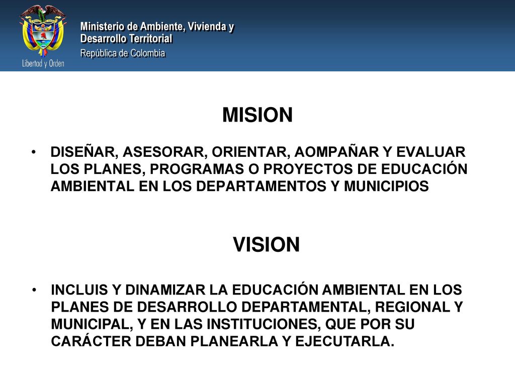 MISION DISEÑAR, ASESORAR, ORIENTAR, AOMPAÑAR Y EVALUAR LOS PLANES, PROGRAMAS O PROYECTOS DE EDUCACIÓN AMBIENTAL EN LOS DEPARTAMENTOS Y MUNICIPIOS.
