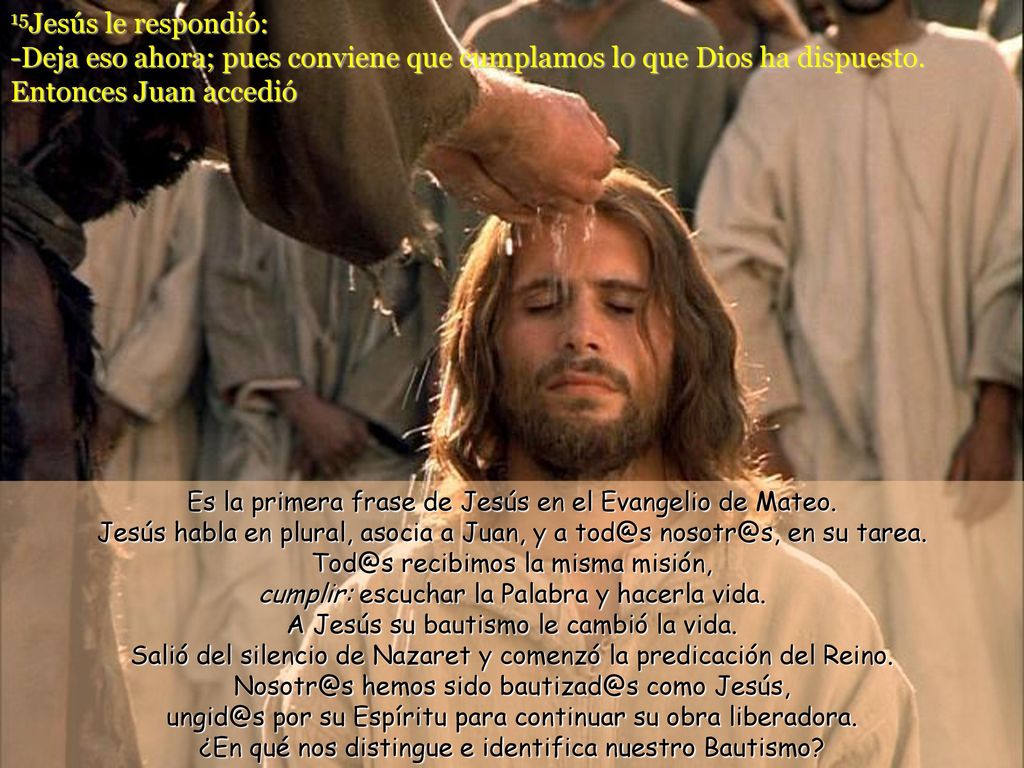 15Jesús le respondió: -Deja eso ahora; pues conviene que cumplamos lo que Dios ha dispuesto. Entonces Juan accedió