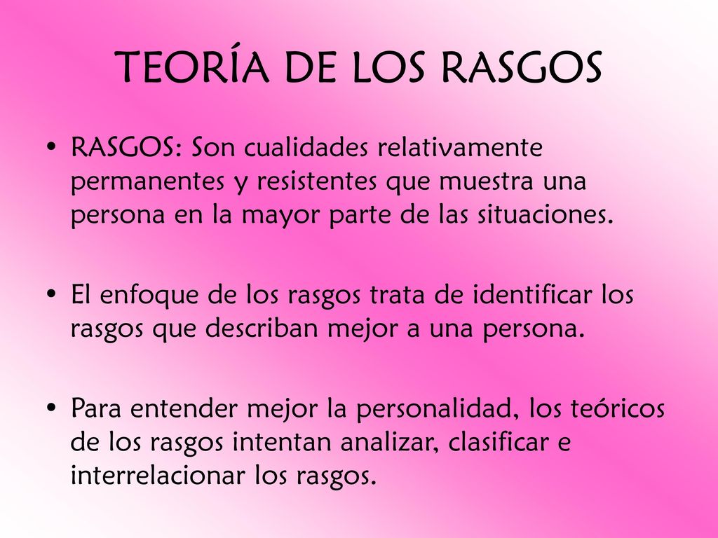 TEORÍA DE LOS RASGOS RASGOS: Son cualidades relativamente permanentes y resistentes que muestra una persona en la mayor parte de las situaciones.