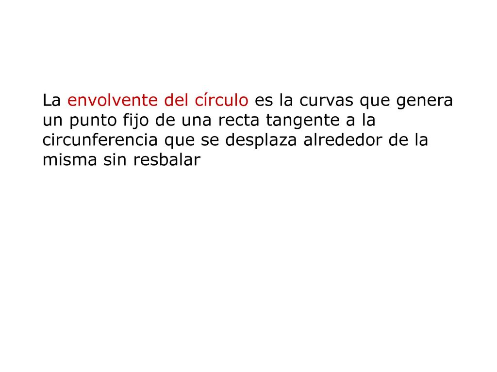 La envolvente del círculo es la curvas que genera un punto fijo de una recta tangente a la circunferencia que se desplaza alrededor de la misma sin resbalar