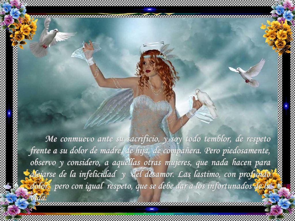 Me conmuevo ante su sacrificio, y soy todo temblor, de respeto frente a su dolor de madre, de hija, de compañera.