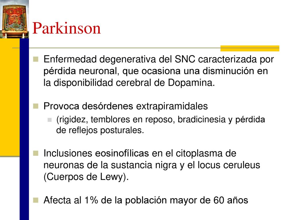 Parkinson Enfermedad degenerativa del SNC caracterizada por pérdida neuronal, que ocasiona una disminución en la disponibilidad cerebral de Dopamina.