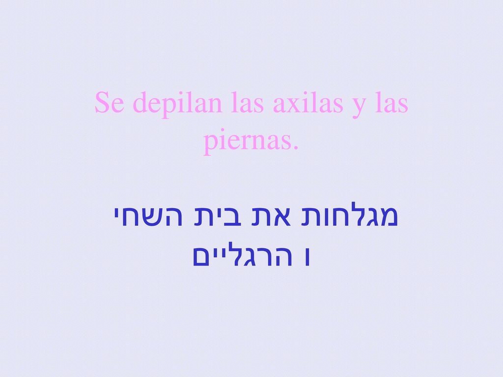 Se depilan las axilas y las piernas. מגלחות את בית השחי ו הרגליים