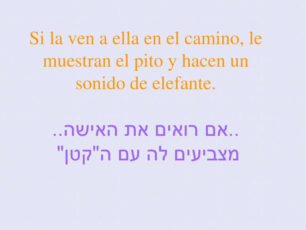 Si la ven a ella en el camino, le muestran el pito y hacen un sonido de elefante.