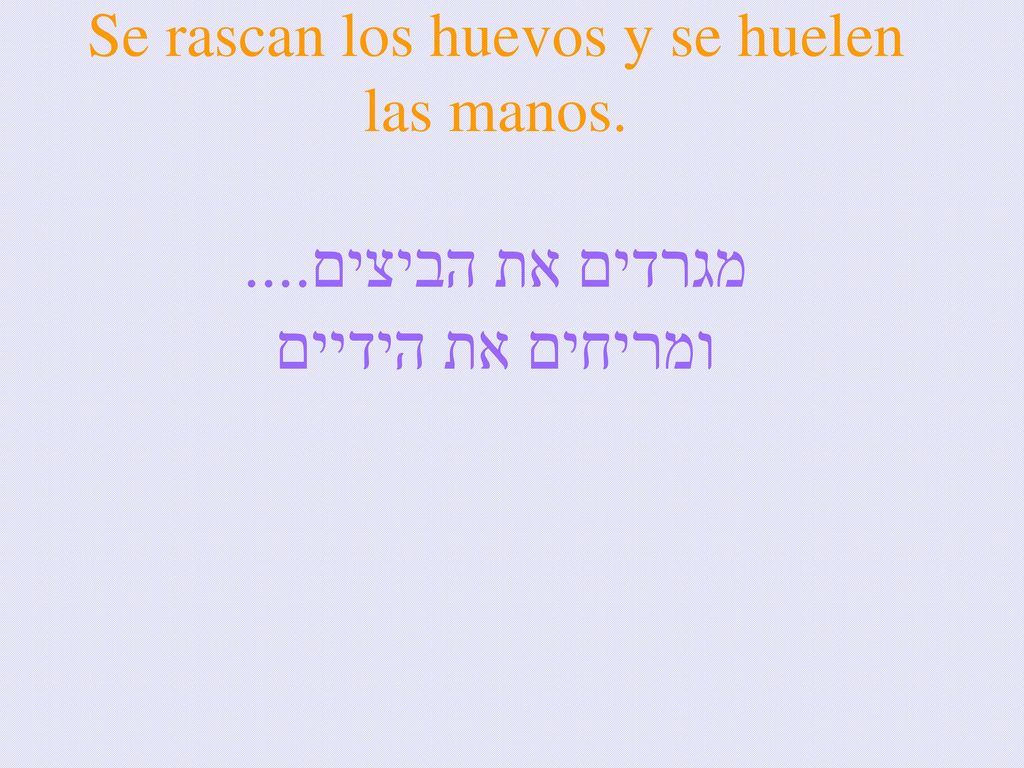 Se rascan los huevos y se huelen las manos. מגרדים את הביצים