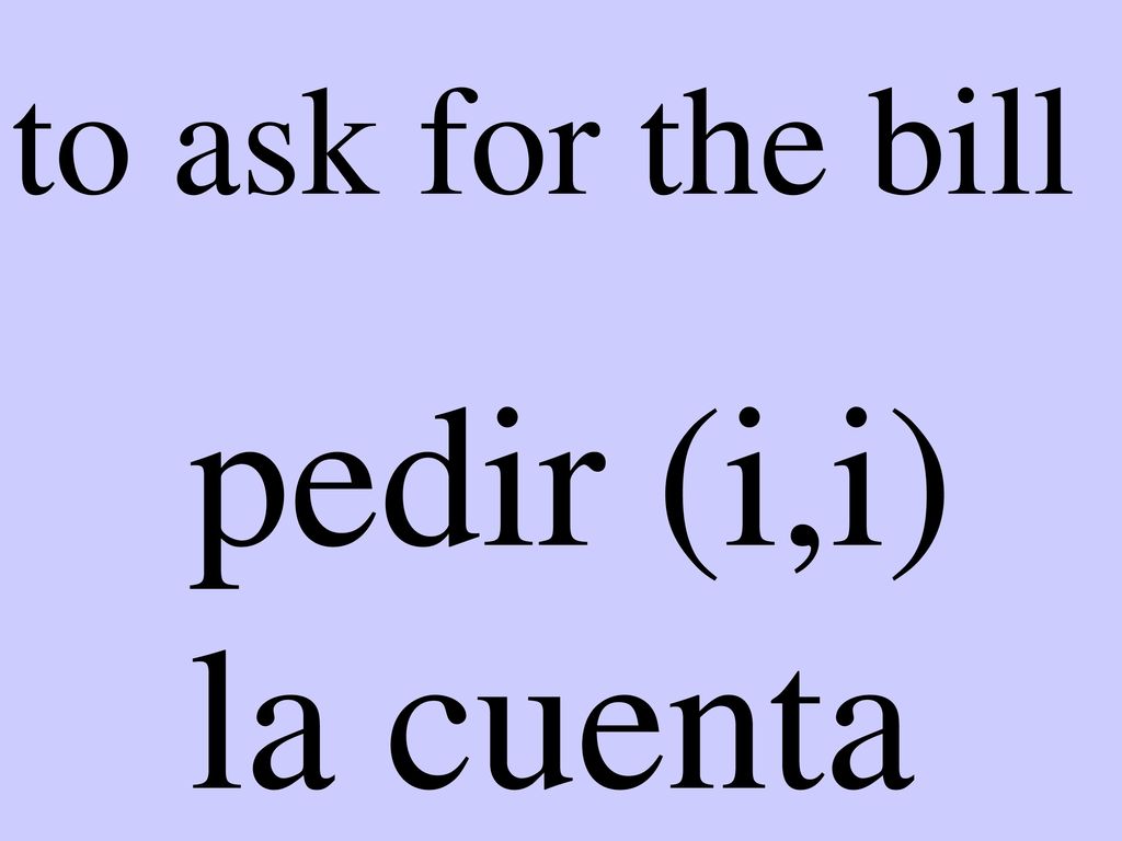 to ask for the bill pedir (i,i) la cuenta