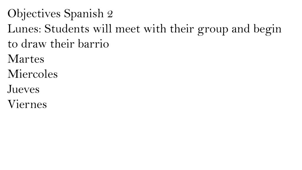 Objectives Spanish 2 Lunes: Students will meet with their group and begin to draw their barrio. Martes.