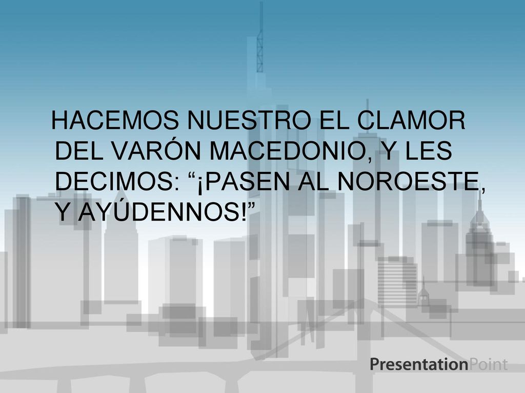 HACEMOS NUESTRO EL CLAMOR DEL VARÓN MACEDONIO, Y LES DECIMOS: ¡PASEN AL NOROESTE, Y AYÚDENNOS!