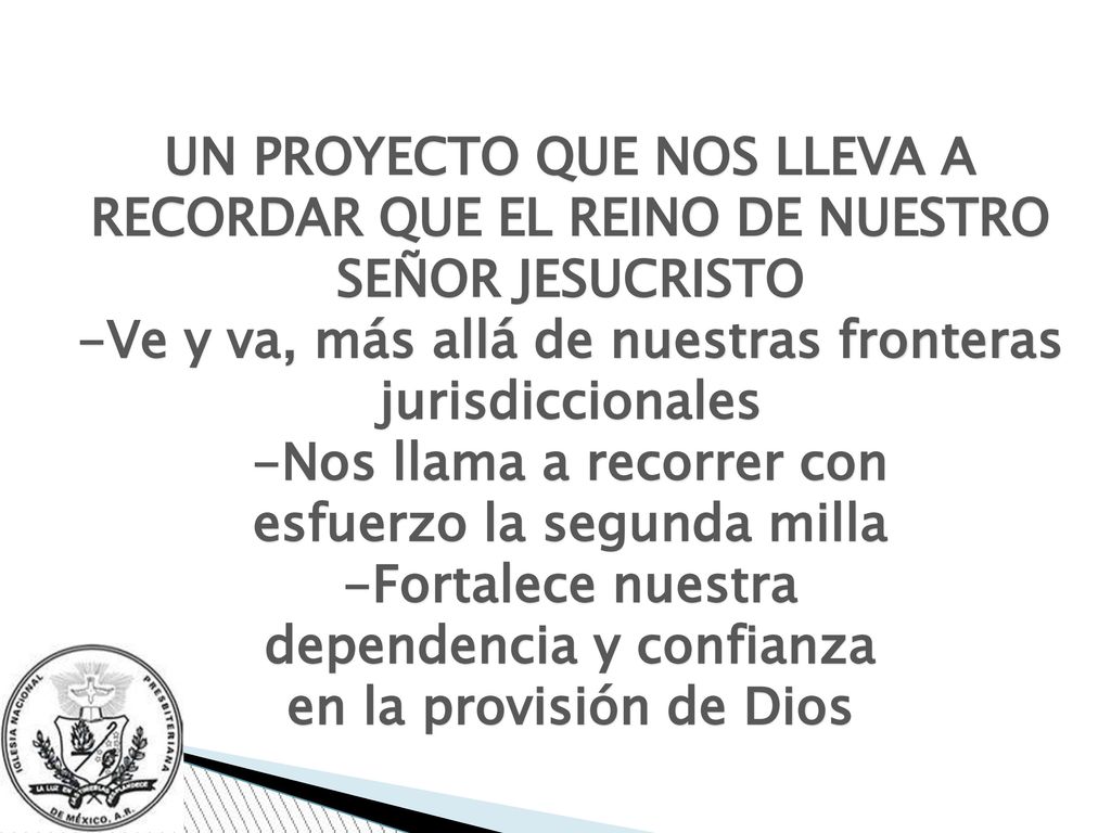 UN PROYECTO QUE NOS LLEVA A RECORDAR QUE EL REINO DE NUESTRO SEÑOR JESUCRISTO -Ve y va, más allá de nuestras fronteras jurisdiccionales -Nos llama a recorrer con esfuerzo la segunda milla -Fortalece nuestra dependencia y confianza en la provisión de Dios
