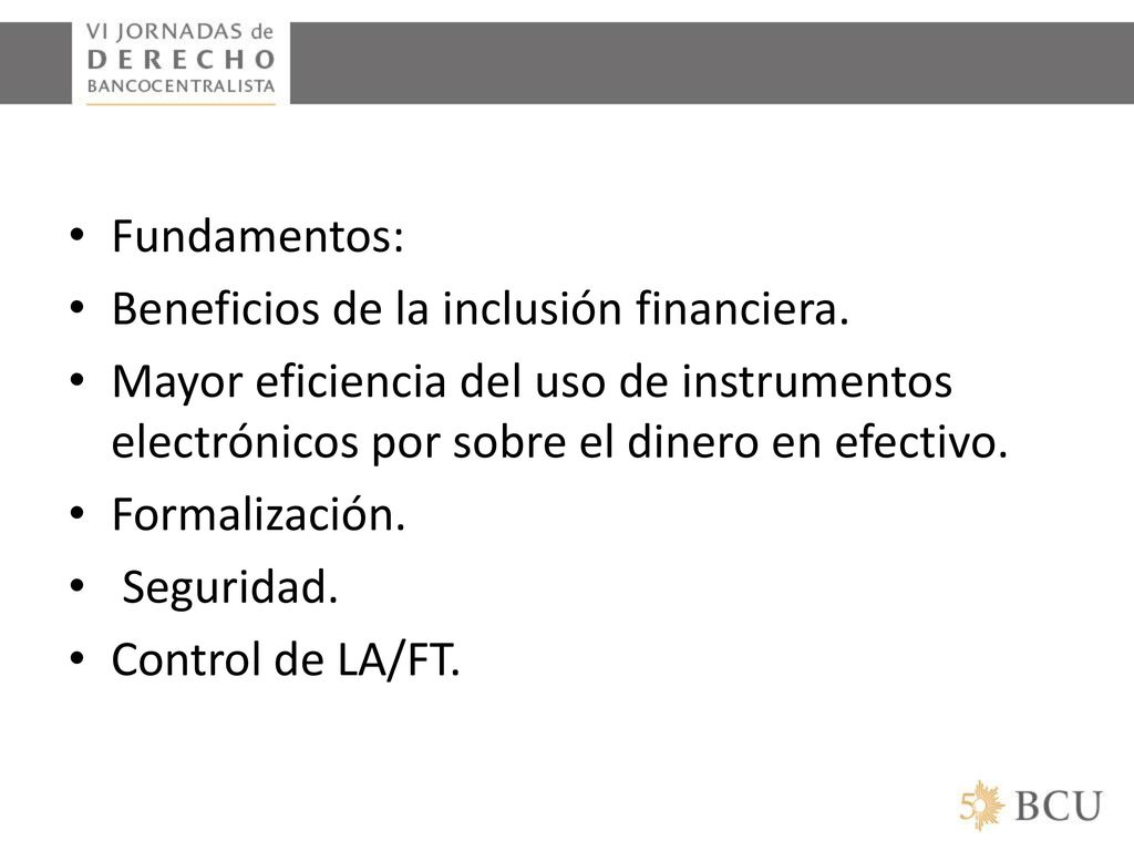 Fundamentos: Beneficios de la inclusión financiera. Mayor eficiencia del uso de instrumentos electrónicos por sobre el dinero en efectivo.