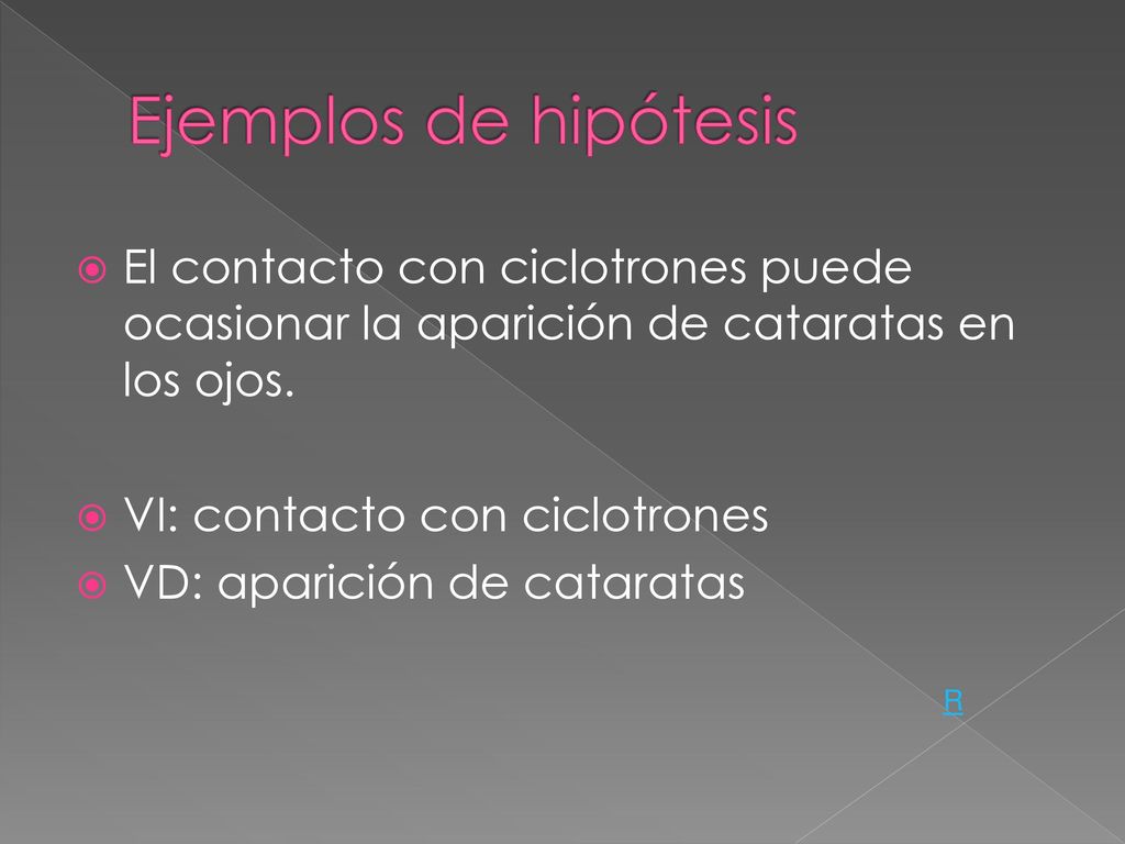 Ejemplos de hipótesis El contacto con ciclotrones puede ocasionar la aparición de cataratas en los ojos.