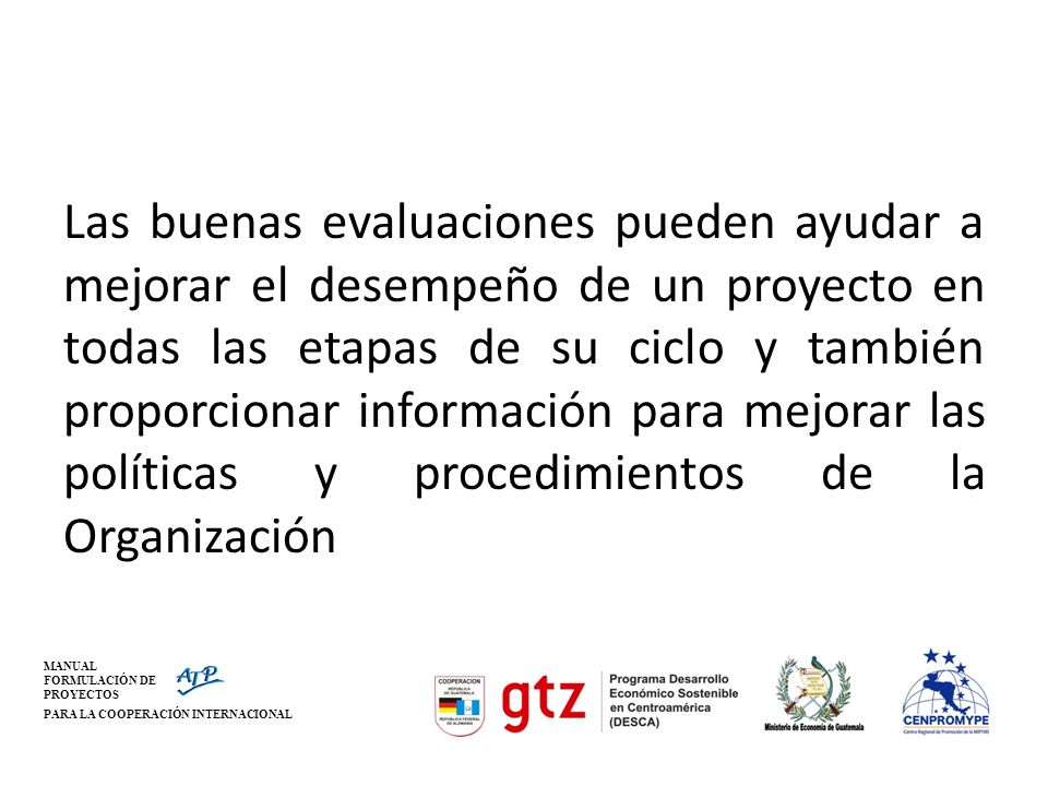 Las buenas evaluaciones pueden ayudar a mejorar el desempeño de un proyecto en todas las etapas de su ciclo y también proporcionar información para mejorar las políticas y procedimientos de la Organización