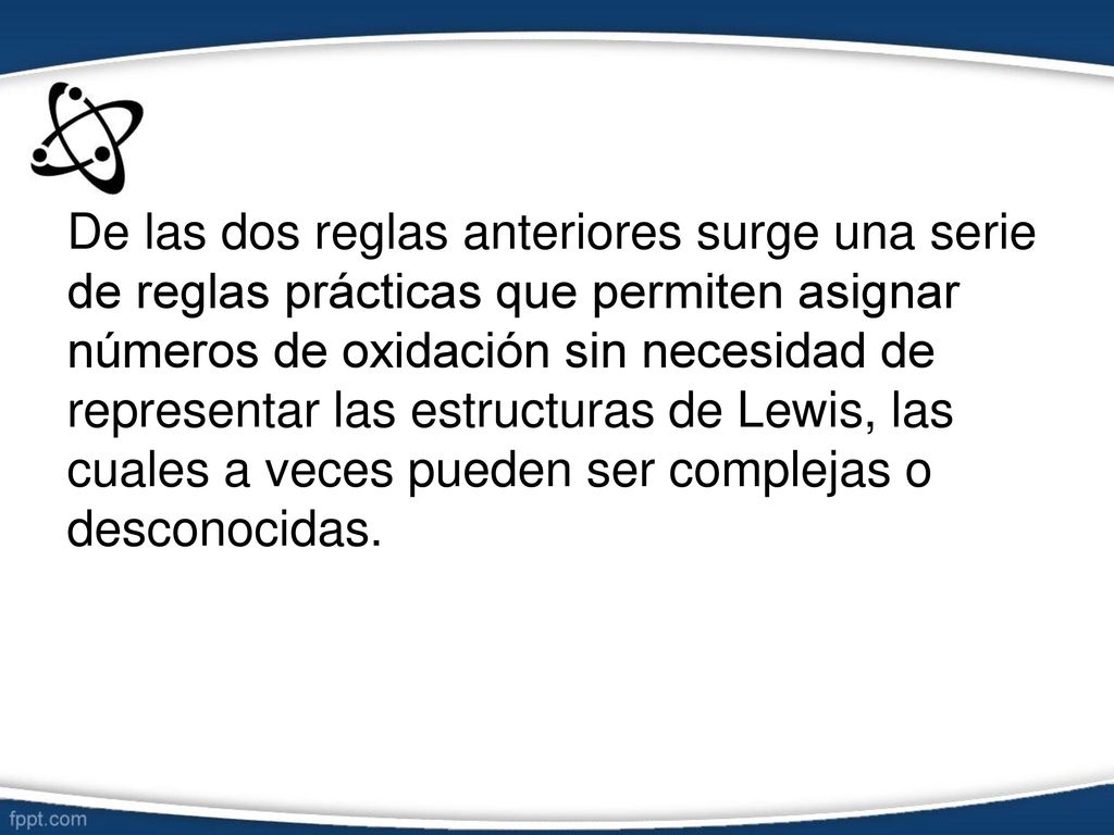 De las dos reglas anteriores surge una serie de reglas prácticas que permiten asignar números de oxidación sin necesidad de representar las estructuras de Lewis, las cuales a veces pueden ser complejas o desconocidas.