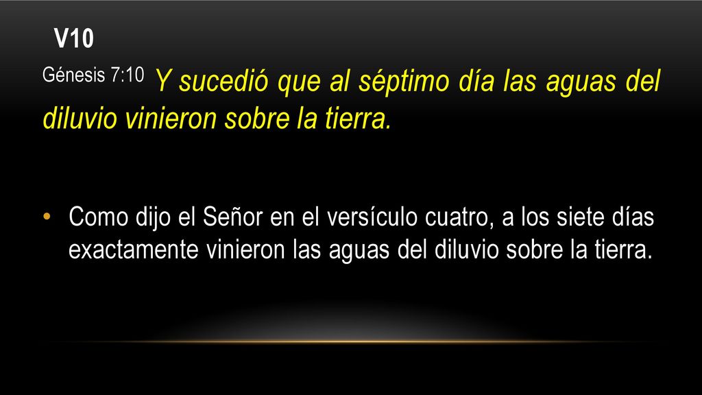 V10 Génesis 7:10 Y sucedió que al séptimo día las aguas del diluvio vinieron sobre la tierra.