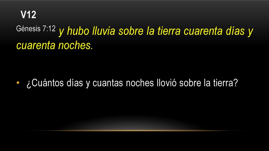 V12 Génesis 7:12 y hubo lluvia sobre la tierra cuarenta días y cuarenta noches.