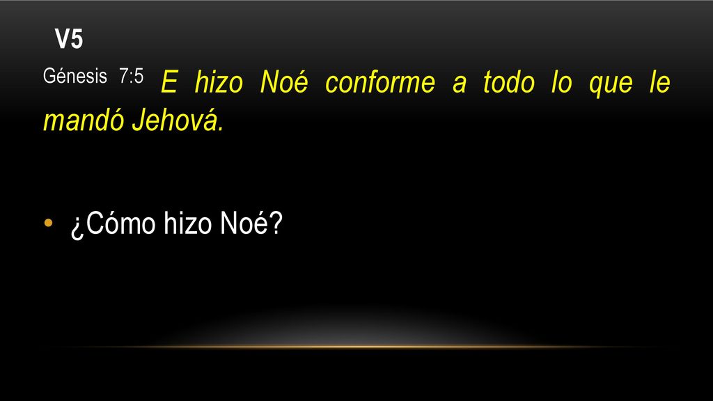 Génesis 7:5 E hizo Noé conforme a todo lo que le mandó Jehová.