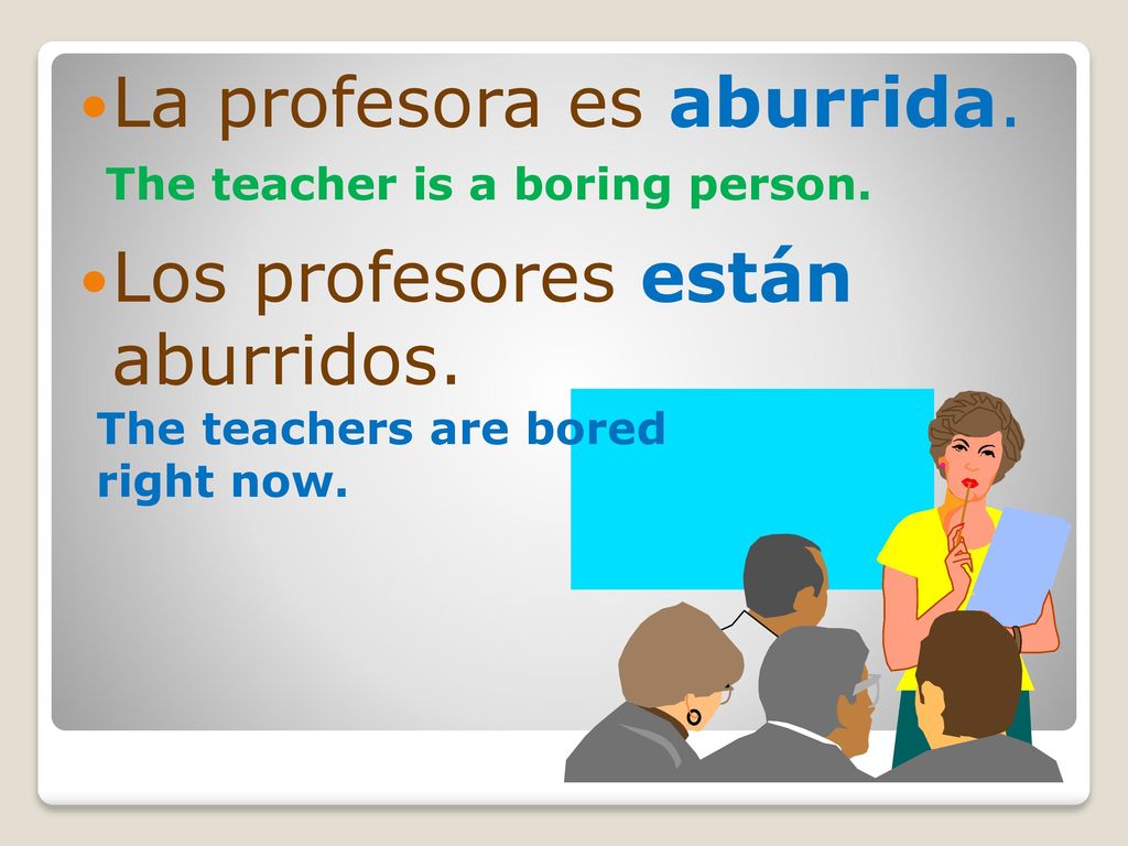 La profesora es aburrida. Los profesores están aburridos.