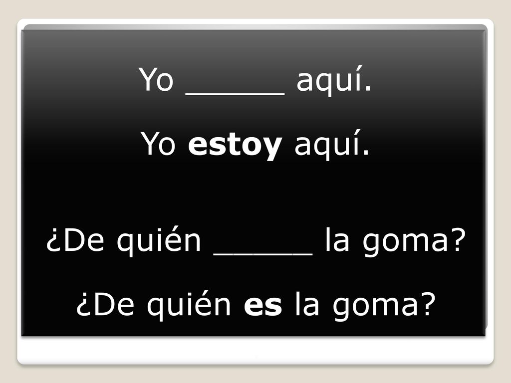 Yo _____ aquí. Yo estoy aquí. ¿De quién _____ la goma