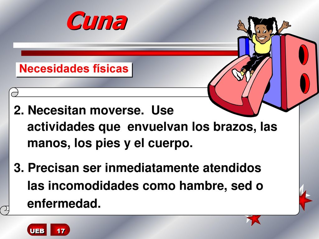 Cuna Necesidades físicas. 2. Necesitan moverse. Use actividades que envuelvan los brazos, las manos, los pies y el cuerpo.