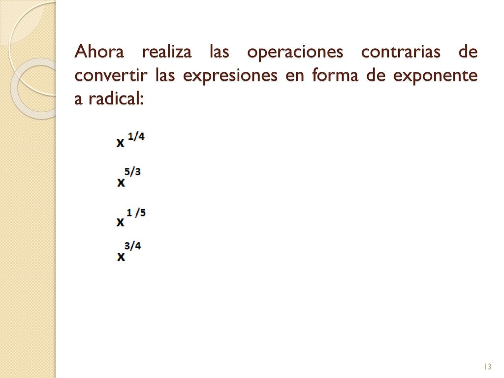 Ahora realiza las operaciones contrarias de convertir las expresiones en forma de exponente a radical: