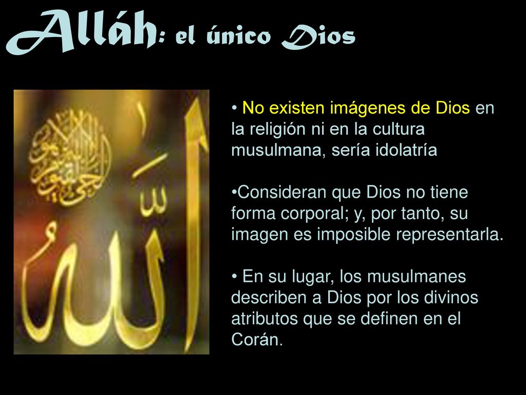 Alláh: el único Dios No existen imágenes de Dios en la religión ni en la cultura musulmana, sería idolatría.