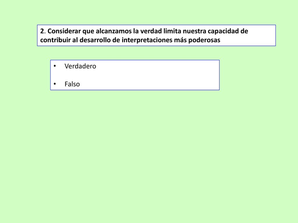 2. Considerar que alcanzamos la verdad limita nuestra capacidad de contribuir al desarrollo de interpretaciones más poderosas