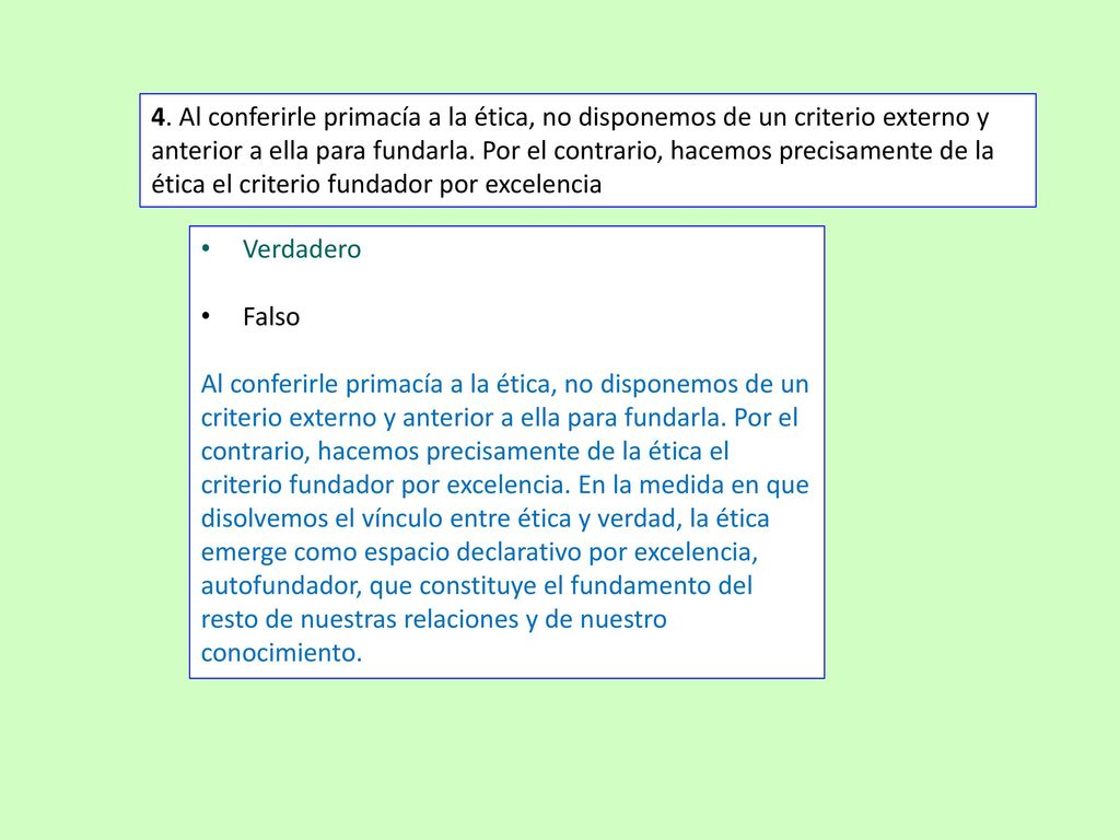 4. Al conferirle primacía a la ética, no disponemos de un criterio externo y anterior a ella para fundarla. Por el contrario, hacemos precisamente de la ética el criterio fundador por excelencia