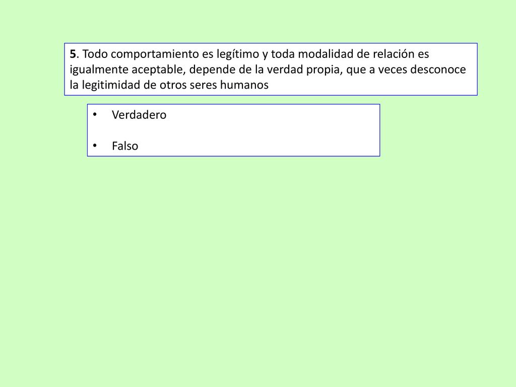 5. Todo comportamiento es legítimo y toda modalidad de relación es igualmente aceptable, depende de la verdad propia, que a veces desconoce la legitimidad de otros seres humanos