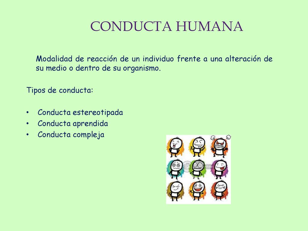 CONDUCTA HUMANA Modalidad de reacción de un individuo frente a una alteración de su medio o dentro de su organismo.