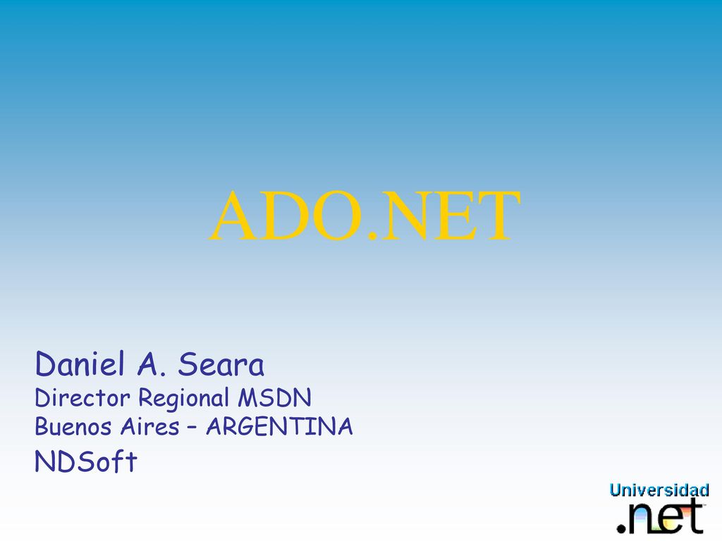 ADO.NET Daniel A. Seara Director Regional MSDN Buenos Aires – ARGENTINA NDSoft