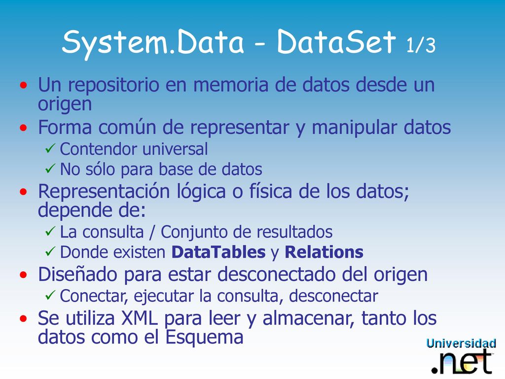 System.Data - DataSet 1/3 Un repositorio en memoria de datos desde un origen. Forma común de representar y manipular datos.