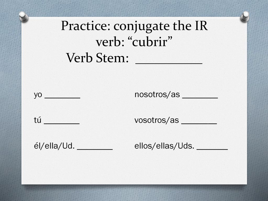 Practice: conjugate the IR verb: cubrir Verb Stem: __________