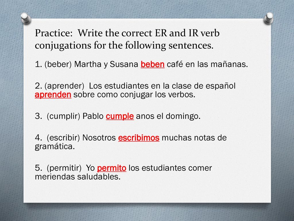 Practice: Write the correct ER and IR verb conjugations for the following sentences.