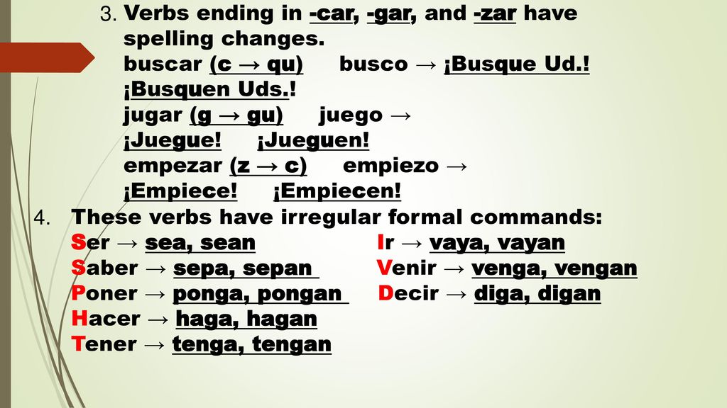 3. Verbs ending in -car, -gar, and -zar have spelling changes. buscar (c → qu) busco → ¡Busque Ud.!