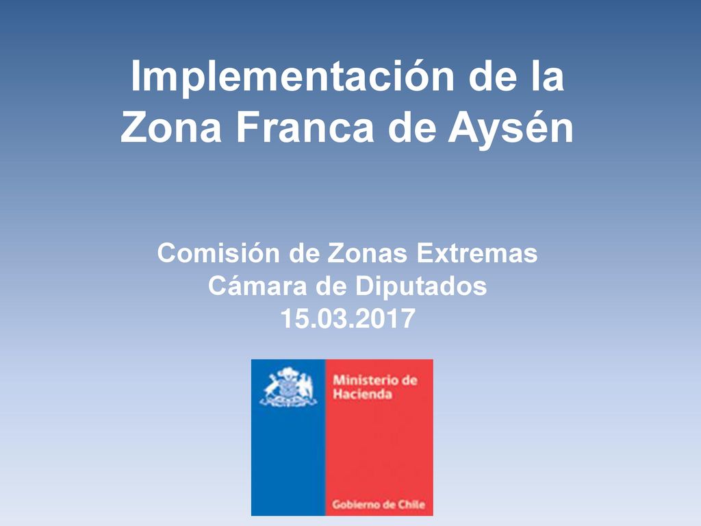 Implementación de la Zona Franca de Aysén Comisión de Zonas Extremas Cámara de Diputados