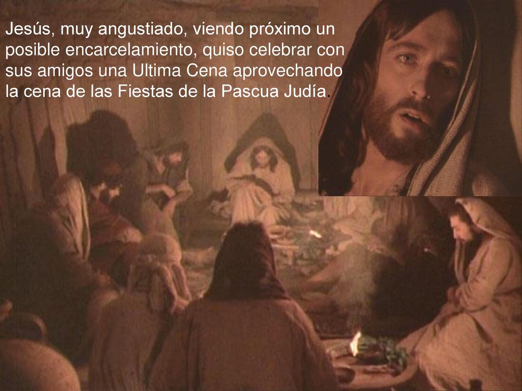 Jesús, muy angustiado, viendo próximo un posible encarcelamiento, quiso celebrar con sus amigos una Ultima Cena aprovechando la cena de las Fiestas de la Pascua Judía.