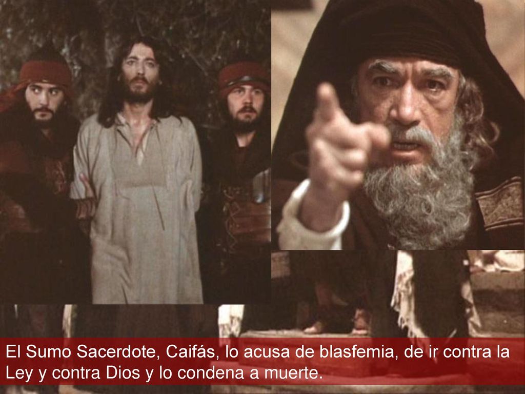 El Sumo Sacerdote, Caifás, lo acusa de blasfemia, de ir contra la Ley y contra Dios y lo condena a muerte.